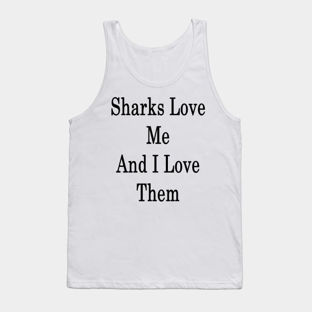 Sharks Love Me And I Love Them Tank Top by supernova23